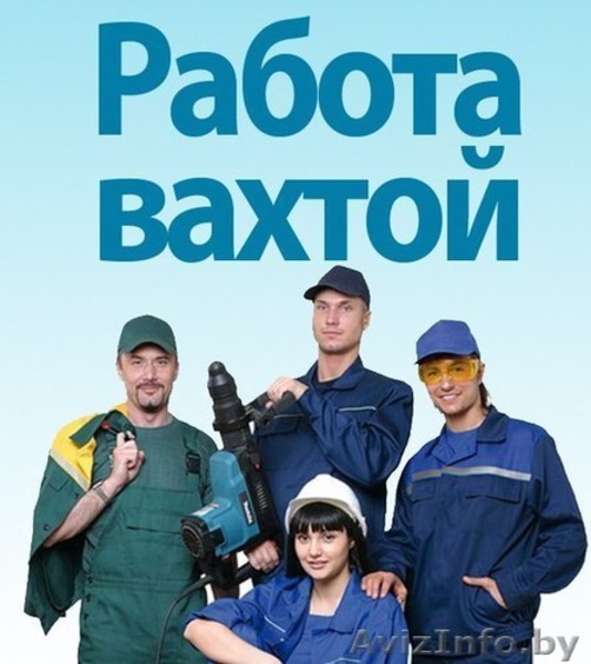 Вахтовый метод работы. Высокооплачиваемая работа.Могилев - Изображение #1, Объявление #1559323